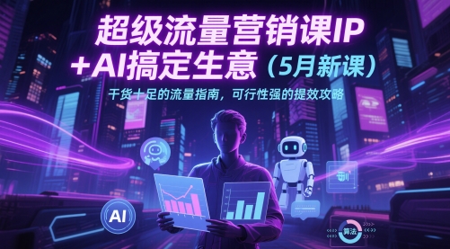 超级流量营销课IP+AI搞定生意(5月新课)干货十足的流量指南，可行性强的提效攻略K叔网赚资源-网赚项目-副业赚钱-互联网创业-资源整合K叔网赚资源