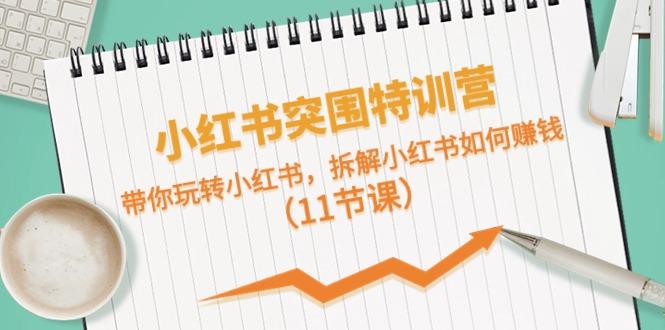 小红书突围特训营，拆解小红书如何赚钱，带你玩转小红书(11节课)K叔网赚资源-网赚项目-副业赚钱-互联网创业-资源整合K叔网赚资源