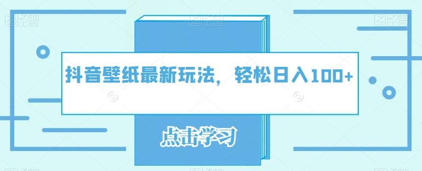 抖音壁纸最新玩法，轻松日入100+K叔网赚资源-网赚项目-副业赚钱-互联网创业-资源整合K叔网赚资源