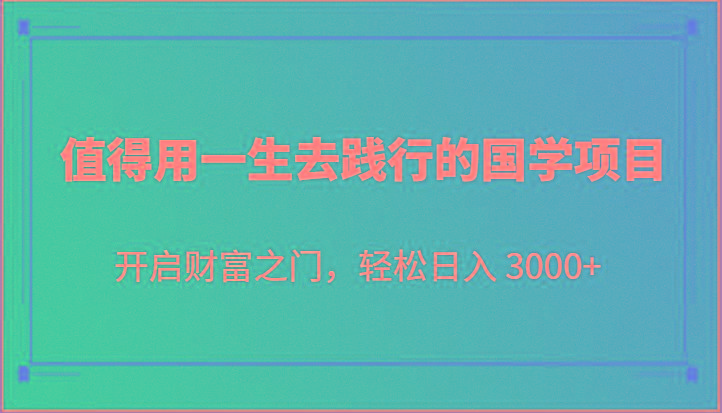 值得用一生去践行的国学项目，开启财富之门，轻松日入 3000+K叔网赚资源-网赚项目-副业赚钱-互联网创业-资源整合K叔网赚资源
