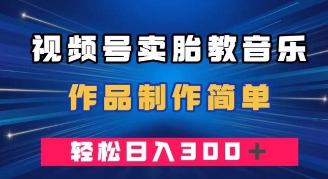 视频号卖胎教音乐，作品制作简单，一单49，轻松日入300＋K叔网赚资源-网赚项目-副业赚钱-互联网创业-资源整合K叔网赚资源