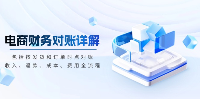电商财务对账详解，包括按发货和订单时点对账，收入、退款、成本、费用K叔网赚资源-网赚项目-副业赚钱-互联网创业-资源整合K叔网赚资源