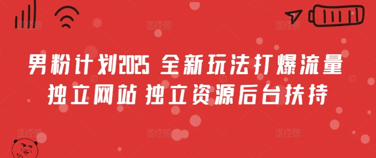 男粉计划2025  全新玩法打爆流量 独立网站 独立资源后台扶持【揭秘】K叔网赚资源-网赚项目-副业赚钱-互联网创业-资源整合K叔网赚资源
