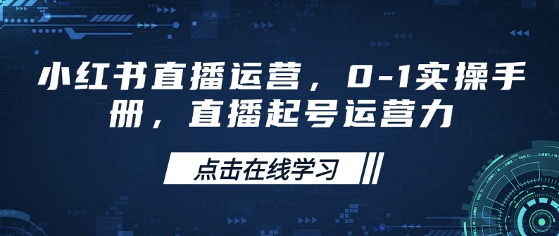 小红书直播运营，0-1实操手册，直播起号运营力K叔网赚资源-网赚项目-副业赚钱-互联网创业-资源整合K叔网赚资源