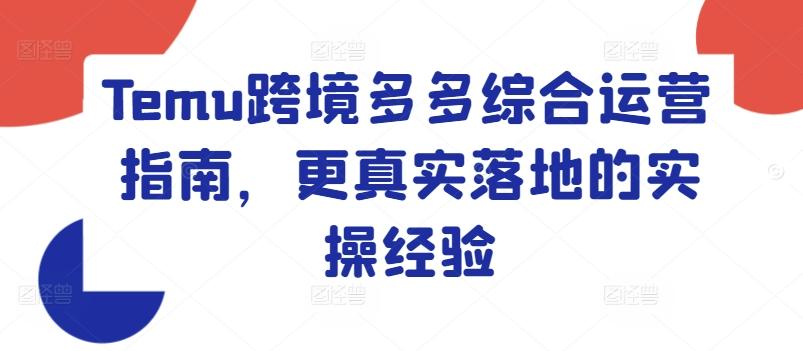 Temu跨境多多综合运营指南，更真实落地的实操经验K叔网赚资源-网赚项目-副业赚钱-互联网创业-资源整合K叔网赚资源
