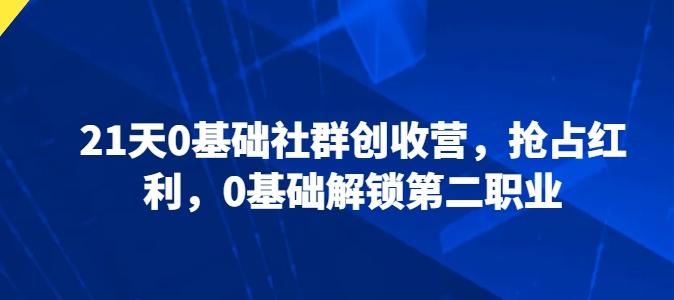 21天0基础社群创收营，抢占红利，0基础解锁第二职业K叔网赚资源-网赚项目-副业赚钱-互联网创业-资源整合K叔网赚资源