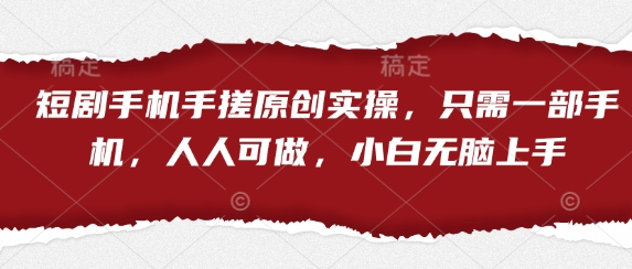 短剧手机手搓原创实操，只需一部手机，人人可做，小白无脑上手K叔网赚资源-网赚项目-副业赚钱-互联网创业-资源整合K叔网赚资源