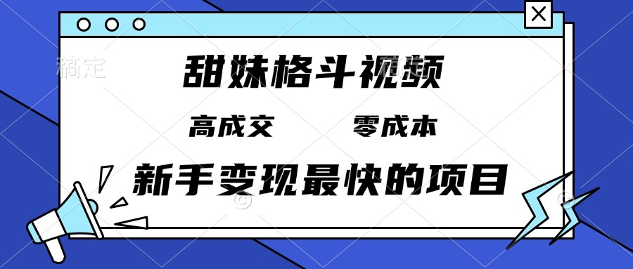 甜妹格斗视频，高成交零成本，，谁发谁火，新手变现最快的项目，日入3000+K叔网赚资源-网赚项目-副业赚钱-互联网创业-资源整合K叔网赚资源