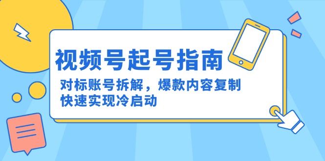 视频号起号指南：对标账号拆解，爆款内容复制，快速实现冷启动K叔网赚资源-网赚项目-副业赚钱-互联网创业-资源整合K叔网赚资源