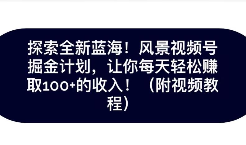 探索全新蓝海！抖音风景号掘金计划，让你每天轻松赚取100+的收入K叔网赚资源-网赚项目-副业赚钱-互联网创业-资源整合K叔网赚资源