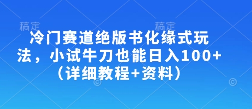 冷门赛道绝版书化缘式玩法，小试牛刀也能日入100+(详细教程+资料)K叔网赚资源-网赚项目-副业赚钱-互联网创业-资源整合K叔网赚资源