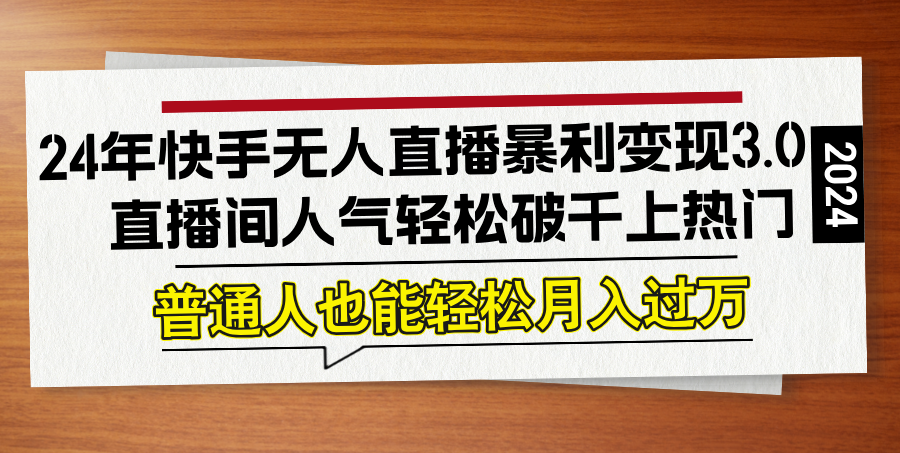 24年快手无人直播暴利变现3.0，直播间人气轻松破千上热门，普通人也能…K叔网赚资源-网赚项目-副业赚钱-互联网创业-资源整合K叔网赚资源