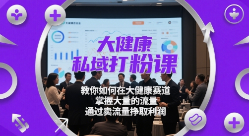 大健康私域打粉课，​教你如何在大健康赛道，掌握大量的流量，通过卖流量挣取利润K叔网赚资源-网赚项目-副业赚钱-互联网创业-资源整合K叔网赚资源