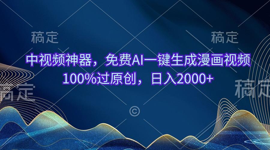 中视频神器，免费AI一键生成漫画视频100%过原创，日入2000+K叔网赚资源-网赚项目-副业赚钱-互联网创业-资源整合K叔网赚资源