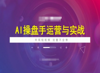 AI操盘手运营实战课程，布局短祝频，流量不会停K叔网赚资源-网赚项目-副业赚钱-互联网创业-资源整合K叔网赚资源