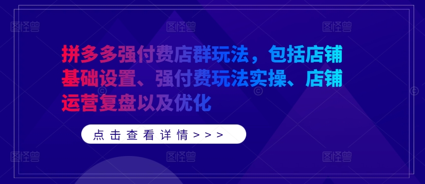 拼多多强付费店群玩法，包括店铺基础设置、强付费玩法实操、店铺运营复盘以及优化K叔网赚资源-网赚项目-副业赚钱-互联网创业-资源整合K叔网赚资源