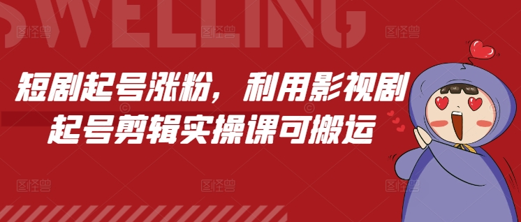 短剧起号涨粉，利用影视剧起号剪辑实操课可搬运K叔网赚资源-网赚项目-副业赚钱-互联网创业-资源整合K叔网赚资源