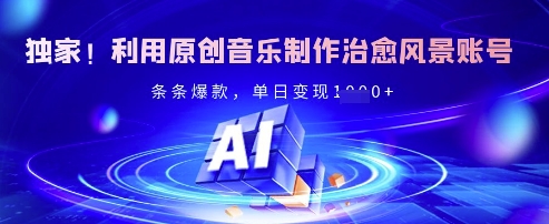 独家！利用原创音乐制作治愈风景账号，条条爆款，单日变现多张K叔网赚资源-网赚项目-副业赚钱-互联网创业-资源整合K叔网赚资源