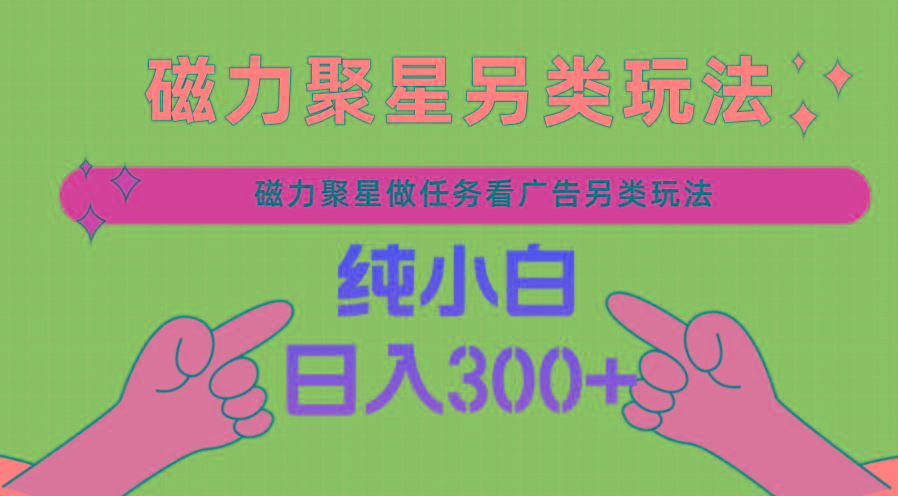 磁力聚星做任务看广告撸马扁，不靠流量另类玩法日入300+K叔网赚资源-网赚项目-副业赚钱-互联网创业-资源整合K叔网赚资源