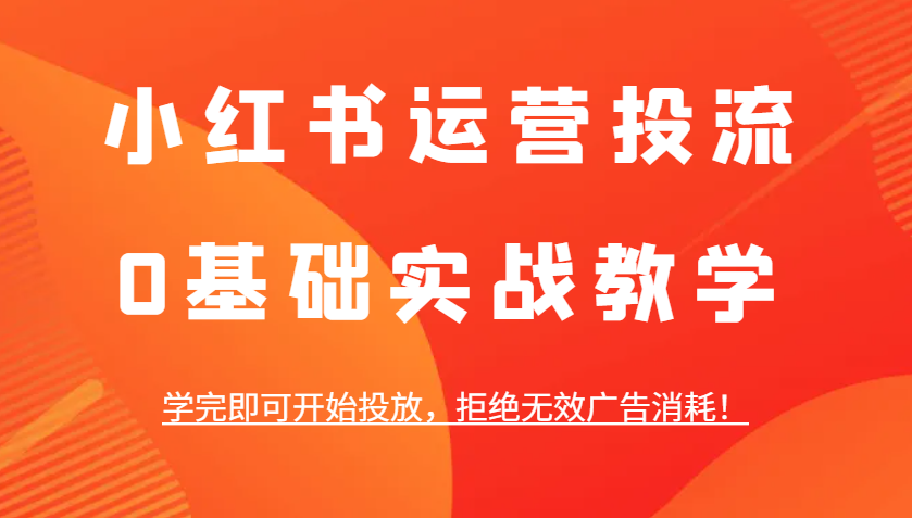 小红书运营投流，0基础实战教学，学完即可开始投放，拒绝无效广告消耗！K叔网赚资源-网赚项目-副业赚钱-互联网创业-资源整合K叔网赚资源