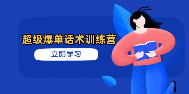 超级爆单话术训练营，掌握高效销售技巧，轻松实现订单爆发K叔网赚资源-网赚项目-副业赚钱-互联网创业-资源整合K叔网赚资源