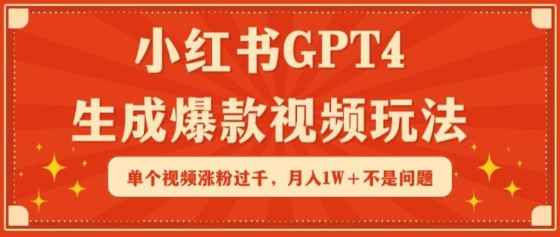 小红书GPT4生成爆款视频玩法，单个视频涨粉过千，月入1W+不是问题【揭秘】K叔网赚资源-网赚项目-副业赚钱-互联网创业-资源整合K叔网赚资源