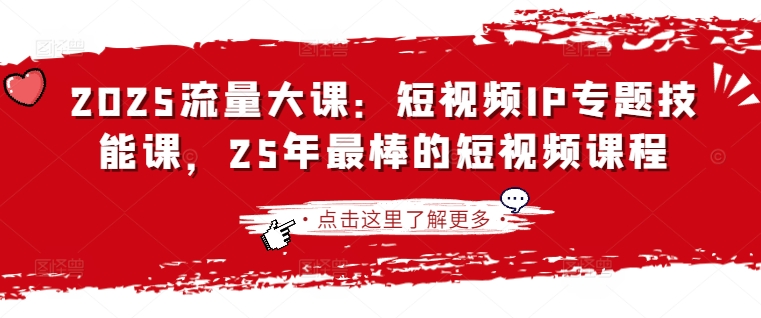 2025流量大课：短视频IP专题技能课，25年最棒的短视频课程K叔网赚资源-网赚项目-副业赚钱-互联网创业-资源整合K叔网赚资源