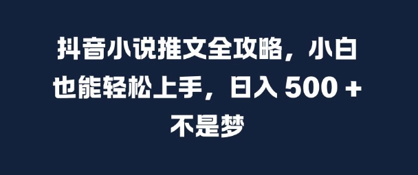 抖音小说推文全攻略，小白也能轻松上手，日入 5张+ 不是梦【揭秘】K叔网赚资源-网赚项目-副业赚钱-互联网创业-资源整合K叔网赚资源