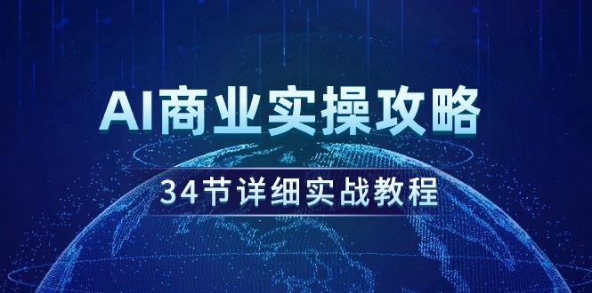 (9421期)AI商业实操攻略，34节详细实战教程！K叔网赚资源-网赚项目-副业赚钱-互联网创业-资源整合K叔网赚资源