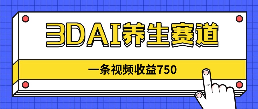3DAI养生赛道，一条视频赚了750，新蓝海，目前做的人不多！K叔网赚资源-网赚项目-副业赚钱-互联网创业-资源整合K叔网赚资源