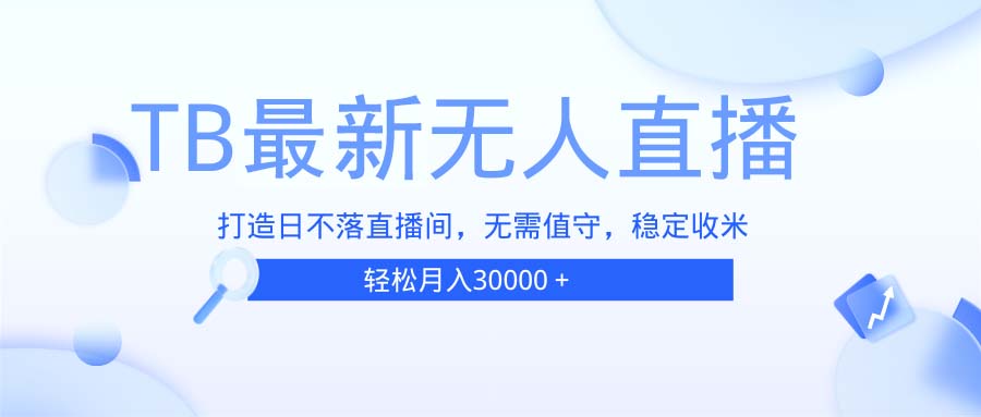 TB无人直播，打造日不落直播间，无需真人出镜，无需值守，打造日不落直…K叔网赚资源-网赚项目-副业赚钱-互联网创业-资源整合K叔网赚资源