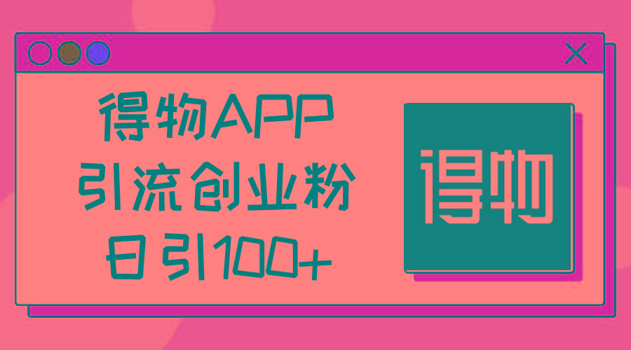 得物APP引流创业粉，日引100+K叔网赚资源-网赚项目-副业赚钱-互联网创业-资源整合K叔网赚资源