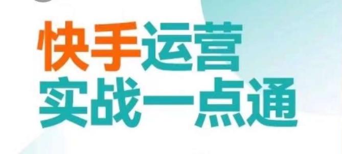 快手运营实战一点通，这套课用小白都能学会的方法教你抢占用户，做好生意K叔网赚资源-网赚项目-副业赚钱-互联网创业-资源整合K叔网赚资源