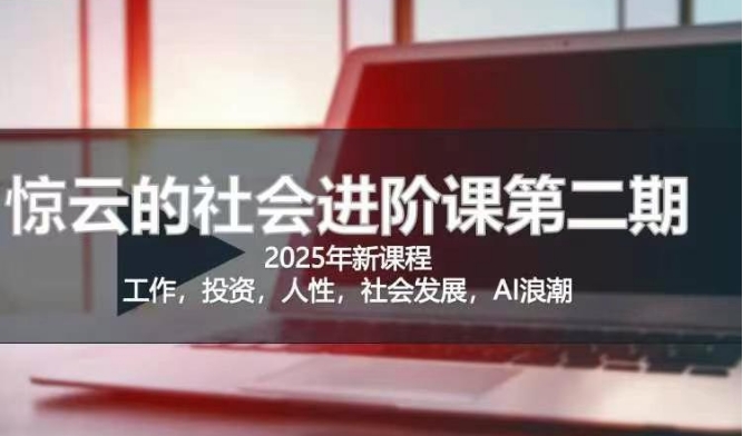 2025惊云社会进阶课(全新课程)，如果你要让自己的人生变清晰化社会化的话 这是我必推的一门课K叔网赚资源-网赚项目-副业赚钱-互联网创业-资源整合K叔网赚资源