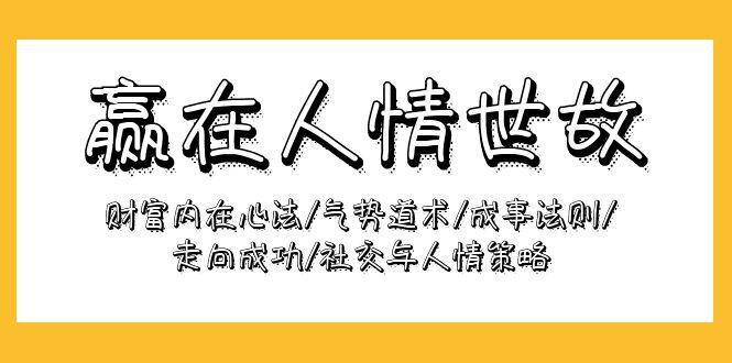 (9959期)赢在-人情世故：财富内在心法/气势道术/成事法则/走向成功/社交与人情策略K叔网赚资源-网赚项目-副业赚钱-互联网创业-资源整合K叔网赚资源
