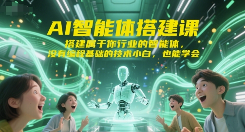 AI智能体搭建课，搭建属于你行业的智能体，没有编程基础的技术小白，也能学会K叔网赚资源-网赚项目-副业赚钱-互联网创业-资源整合K叔网赚资源