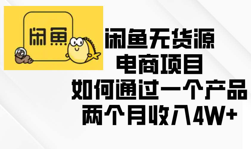 闲鱼无货源电商项目，如何通过一个产品两个月收入4W+K叔网赚资源-网赚项目-副业赚钱-互联网创业-资源整合K叔网赚资源