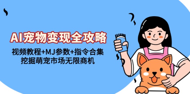 AI宠物变现全攻略：视频教程+MJ参数+指令合集，挖掘萌宠市场无限商机K叔网赚资源-网赚项目-副业赚钱-互联网创业-资源整合K叔网赚资源