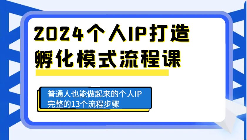 2024个人IP打造孵化模式流程课，普通人也能做起来的个人IP完整的13个流程步骤K叔网赚资源-网赚项目-副业赚钱-互联网创业-资源整合K叔网赚资源