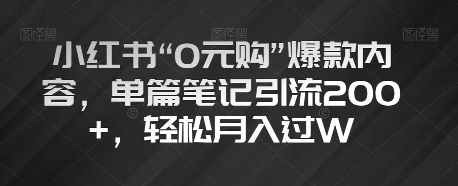 小红书“0元购”爆款内容，单篇笔记引流200+，轻松月入过W【揭秘】K叔网赚资源-网赚项目-副业赚钱-互联网创业-资源整合K叔网赚资源