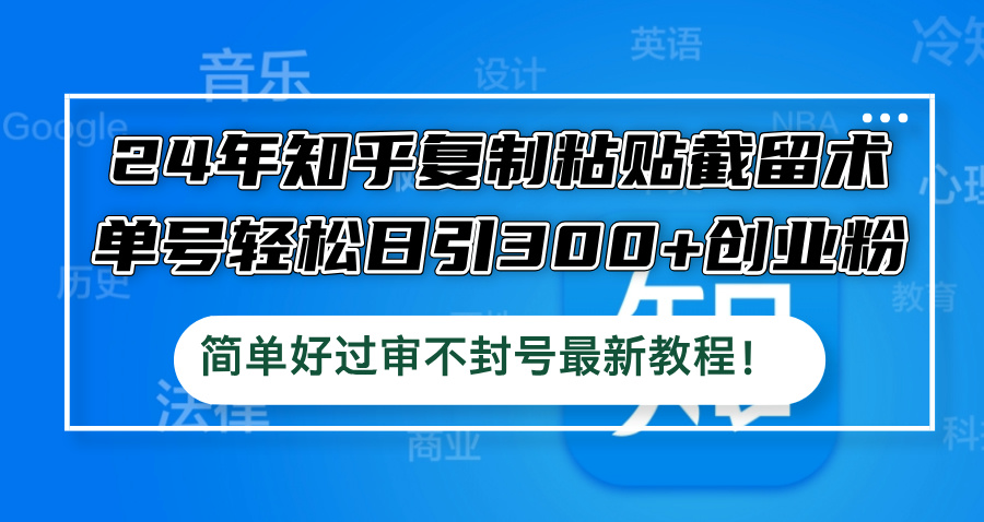 24年知乎复制粘贴截留术，单号轻松日引300+创业粉，简单好过审不封号最…K叔网赚资源-网赚项目-副业赚钱-互联网创业-资源整合K叔网赚资源