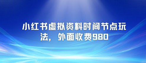 小红书虚拟资料时间节点玩法，外面收费980【附带项目教程】K叔网赚资源-网赚项目-副业赚钱-互联网创业-资源整合K叔网赚资源