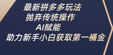 最新拼多多玩法，抛弃传统操作，AI赋能，助力新手小白获取第一桶金K叔网赚资源-网赚项目-副业赚钱-互联网创业-资源整合K叔网赚资源