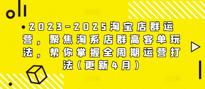 2023-2025淘宝店群运营，聚焦淘系店群高客单玩法，帮你掌握全周期运营打法(更新4月)K叔网赚资源-网赚项目-副业赚钱-互联网创业-资源整合K叔网赚资源