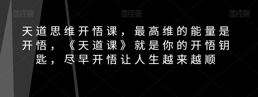 天道思维开悟课，最高维的能量是开悟，《天道课》就是你的开悟钥匙，尽早开悟让人生越来越顺K叔网赚资源-网赚项目-副业赚钱-互联网创业-资源整合K叔网赚资源