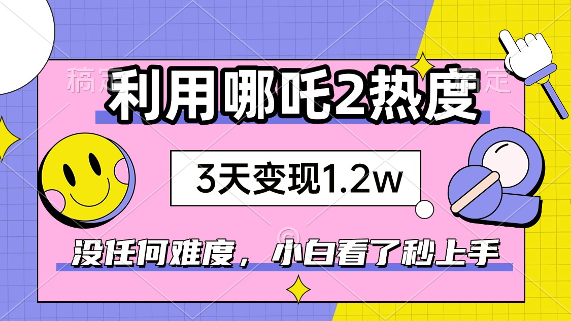 如何利用哪吒2爆火，3天赚1.2W，没有任何难度，小白看了秒学会，抓紧时…K叔网赚资源-网赚项目-副业赚钱-互联网创业-资源整合K叔网赚资源