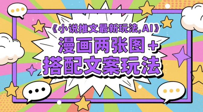 小说推文最新玩法，AI漫画两张图+搭配文案玩法K叔网赚资源-网赚项目-副业赚钱-互联网创业-资源整合K叔网赚资源