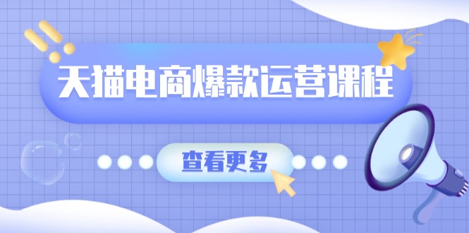 天猫电商爆款运营课程，爆款卖点提炼与流量实操，多套模型全面学习K叔网赚资源-网赚项目-副业赚钱-互联网创业-资源整合K叔网赚资源
