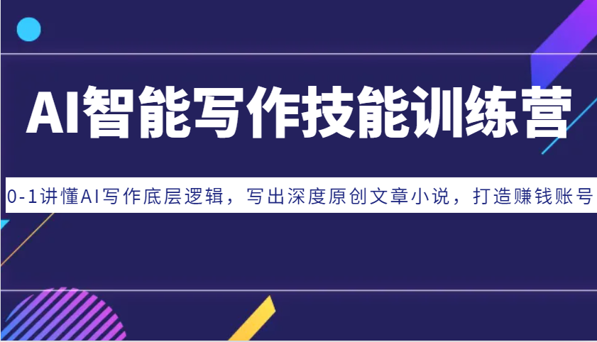 AI智能写作技能训练营：0-1讲懂AI写作底层逻辑，写出深度原创文章小说，打造赚钱账号K叔网赚资源-网赚项目-副业赚钱-互联网创业-资源整合K叔网赚资源