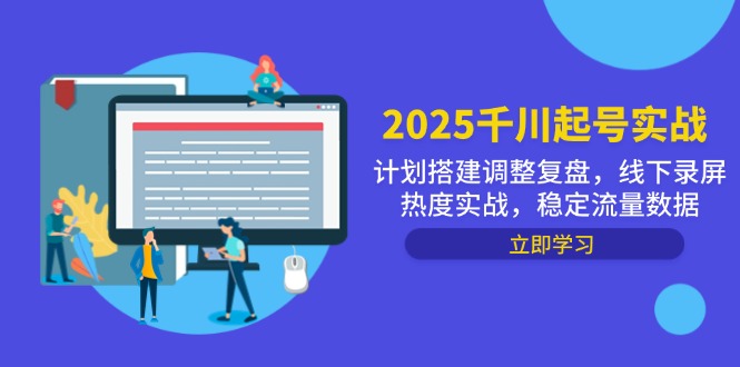 2025千川起号实战，计划搭建调整复盘，线下录屏热度实战，稳定流量数据K叔网赚资源-网赚项目-副业赚钱-互联网创业-资源整合K叔网赚资源